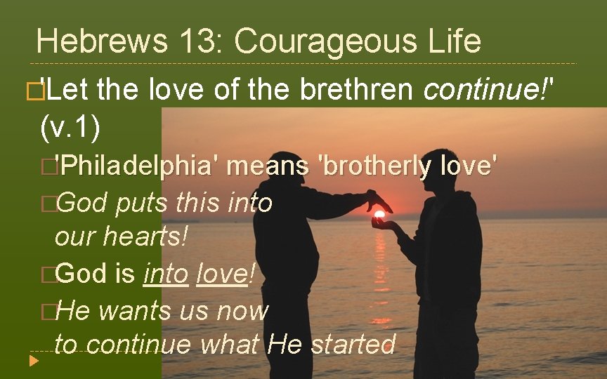 Hebrews 13: Courageous Life �'Let the love of the brethren continue!' (v. 1) �'Philadelphia'