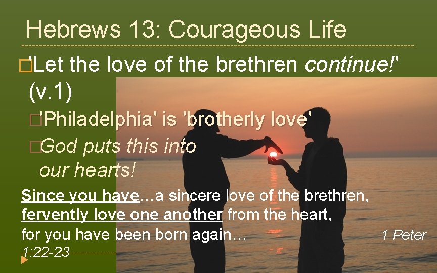 Hebrews 13: Courageous Life �'Let the love of the brethren continue!' (v. 1) �'Philadelphia'