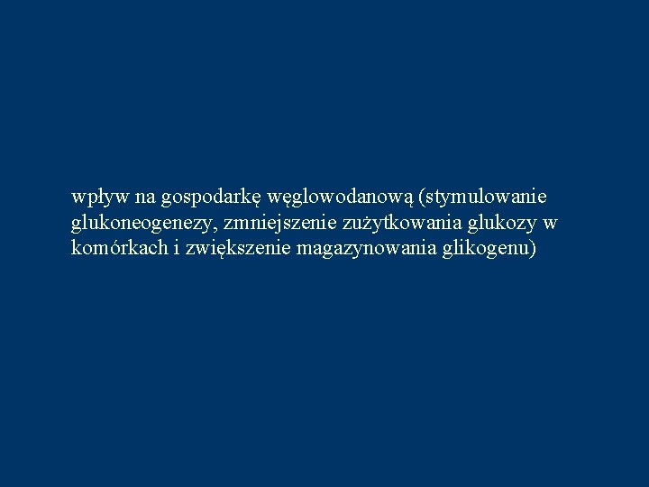 wpływ na gospodarkę węglowodanową (stymulowanie glukoneogenezy, zmniejszenie zużytkowania glukozy w komórkach i zwiększenie magazynowania