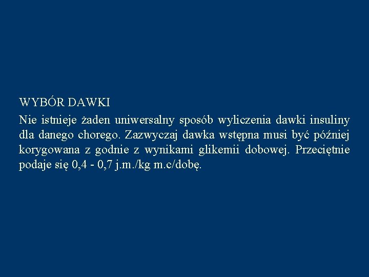 WYBÓR DAWKI Nie istnieje żaden uniwersalny sposób wyliczenia dawki insuliny dla danego chorego. Zazwyczaj