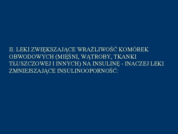 II. LEKI ZWIĘKSZAJĄCE WRAŻLIWOŚĆ KOMÓREK OBWODOWYCH (MIĘŚNI, WĄTROBY, TKANKI TŁUSZCZOWEJ I INNYCH) NA INSULINĘ