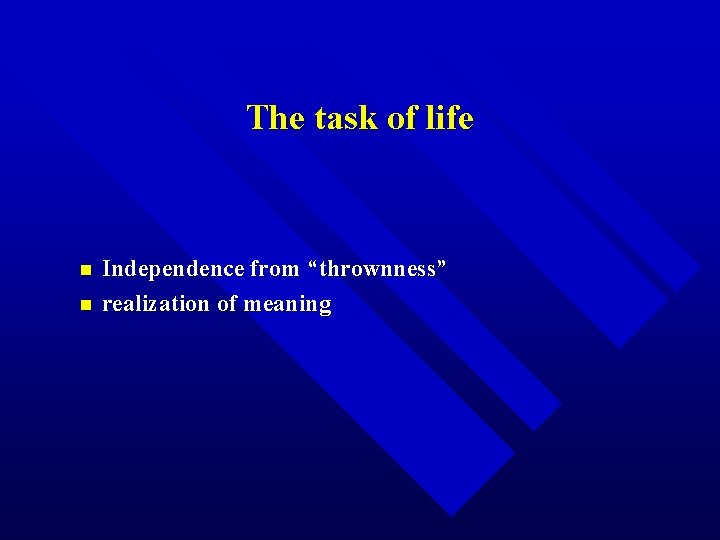 The task of life n n Independence from “thrownness” realization of meaning 