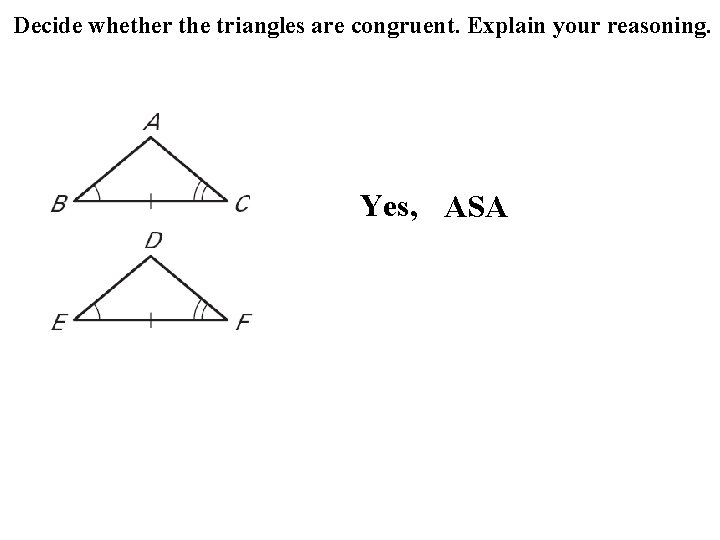 Decide whether the triangles are congruent. Explain your reasoning. Yes, ASA Decide whether the triangles are congruent. Explain your reasoning. Yes, ASA