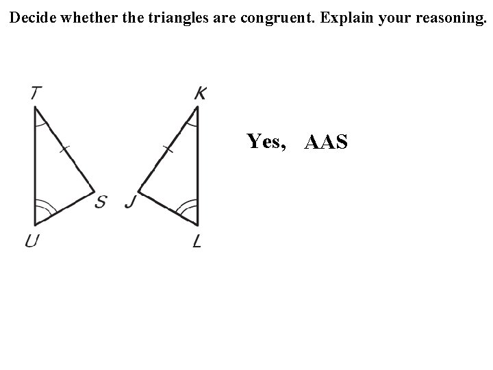 Decide whether the triangles are congruent. Explain your reasoning. Yes, AAS Decide whether the triangles are congruent. Explain your reasoning. Yes, AAS