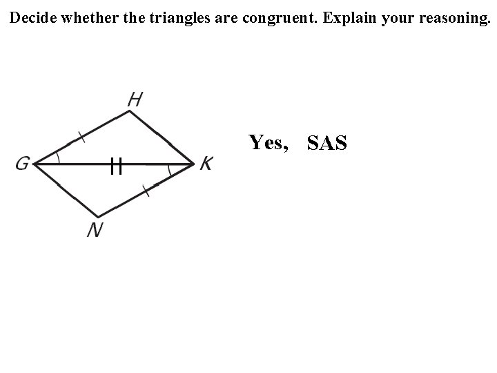 Decide whether the triangles are congruent. Explain your reasoning. Yes, SAS 