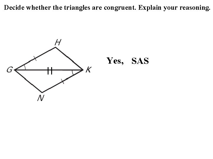 Decide whether the triangles are congruent. Explain your reasoning. Yes, SAS Decide whether the triangles are congruent. Explain your reasoning. Yes, SAS