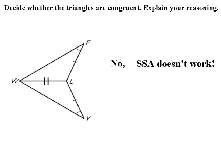 Decide whether the triangles are congruent. Explain your reasoning. No, SSA doesn’t work! 