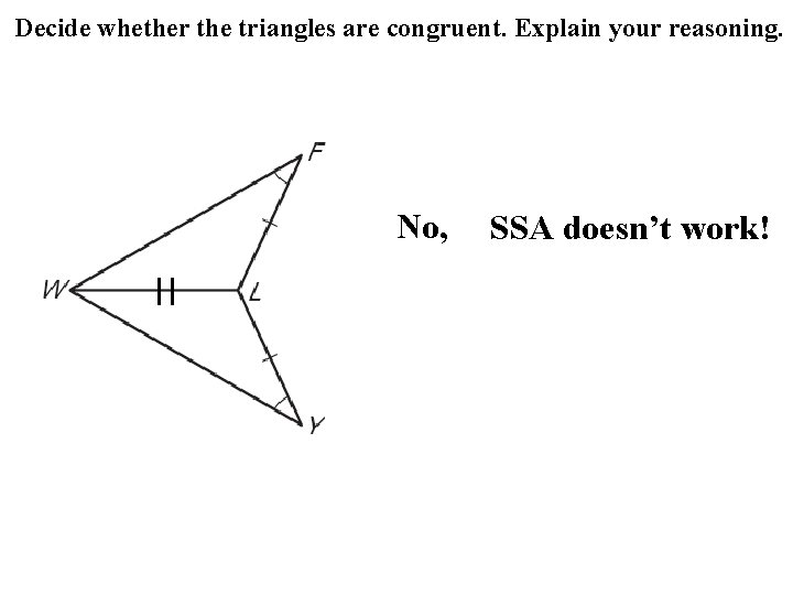Decide whether the triangles are congruent. Explain your reasoning. No, SSA doesn’t work! Decide whether the triangles are congruent. Explain your reasoning. No, SSA doesn’t work!
