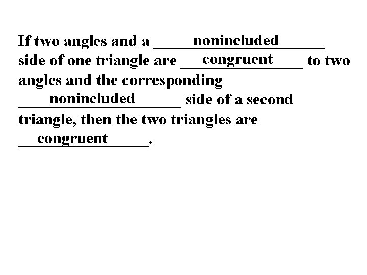 nonincluded If two angles and a ___________ congruent side of one triangle are ________ nonincluded If two angles and a ___________ congruent side of one triangle are ________