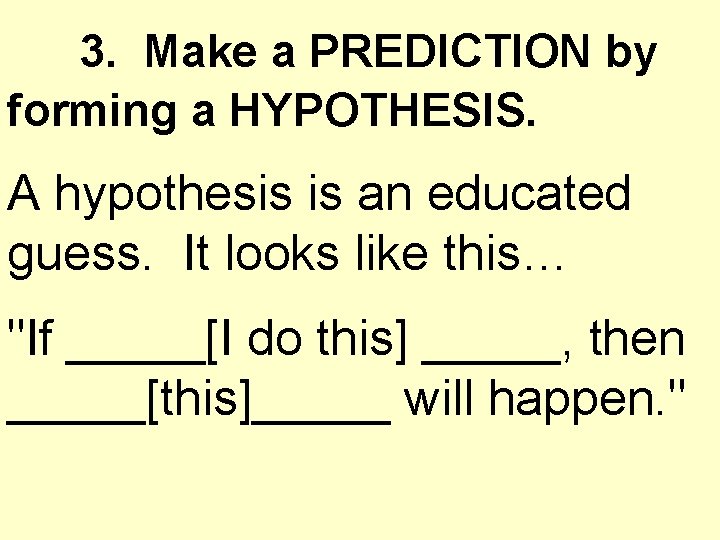 3. Make a PREDICTION by forming a HYPOTHESIS. A hypothesis is an educated guess.