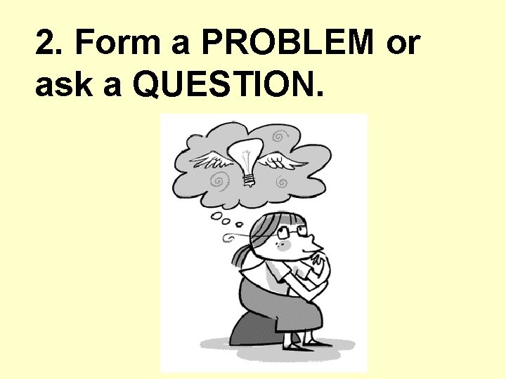 2. Form a PROBLEM or ask a QUESTION. 