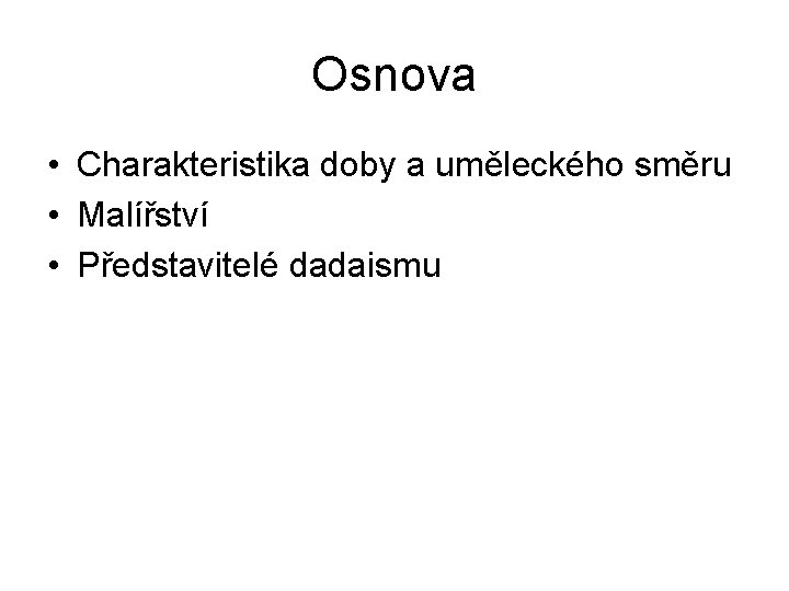 Osnova • Charakteristika doby a uměleckého směru • Malířství • Představitelé dadaismu 