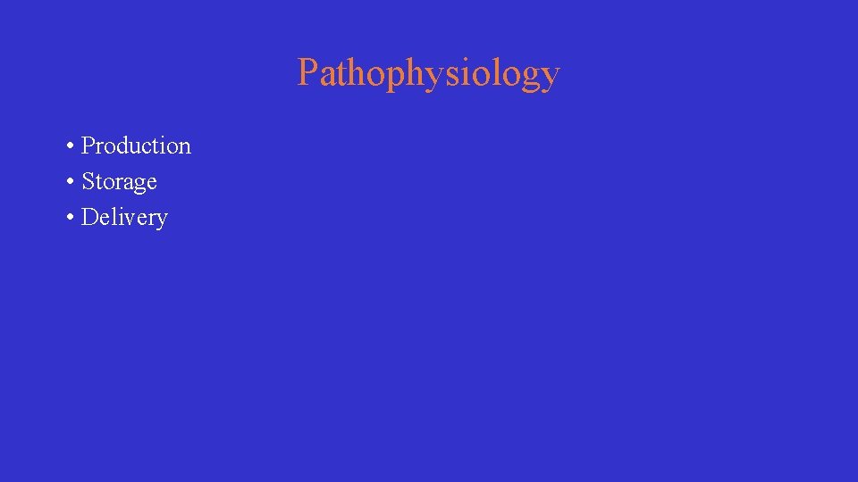 Pathophysiology • Production • Storage • Delivery 