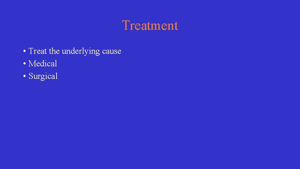Treatment • Treat the underlying cause • Medical • Surgical 