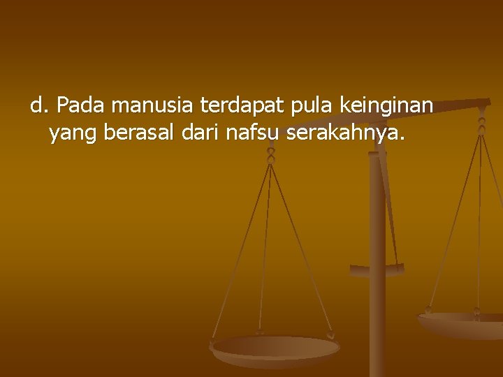 d. Pada manusia terdapat pula keinginan yang berasal dari nafsu serakahnya. 