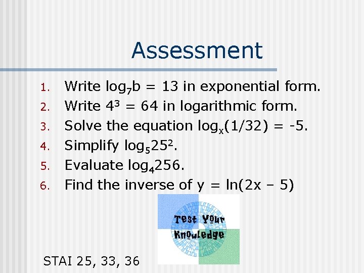 Assessment 1. 2. 3. 4. 5. 6. Write log 7 b = 13 in