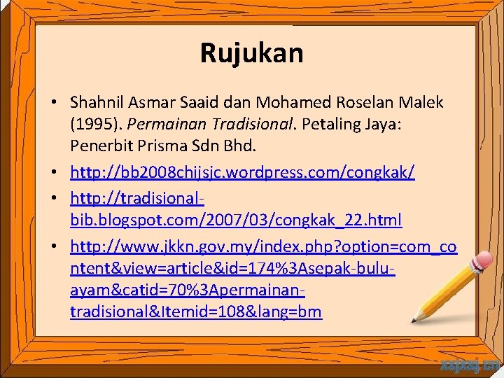 Rujukan • Shahnil Asmar Saaid dan Mohamed Roselan Malek (1995). Permainan Tradisional. Petaling Jaya: