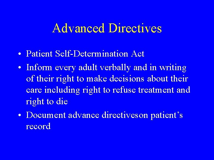 Advanced Directives • Patient Self-Determination Act • Inform every adult verbally and in writing