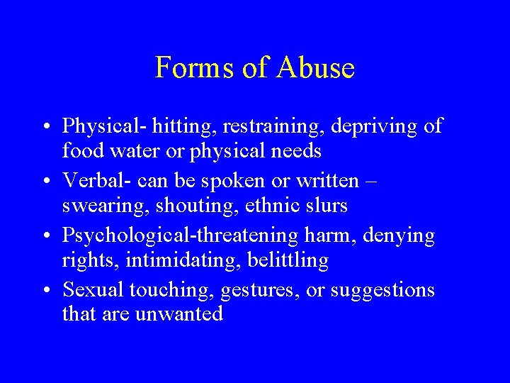 Forms of Abuse • Physical- hitting, restraining, depriving of food water or physical needs