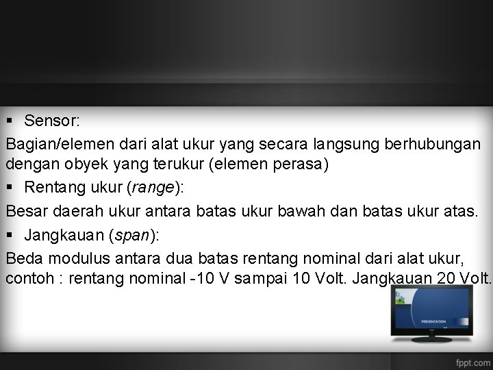 § Sensor: Bagian/elemen dari alat ukur yang secara langsung berhubungan dengan obyek yang terukur