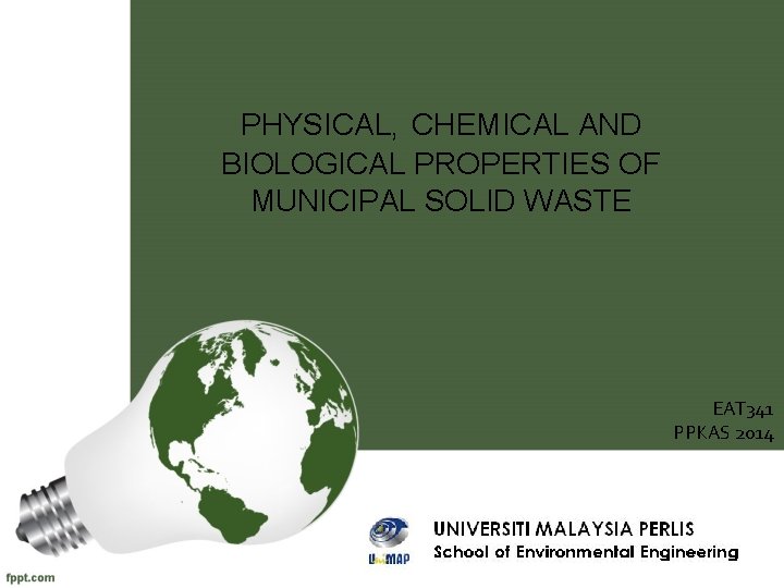 PHYSICAL, CHEMICAL AND BIOLOGICAL PROPERTIES OF MUNICIPAL SOLID WASTE EAT 341 PPKAS 2014 