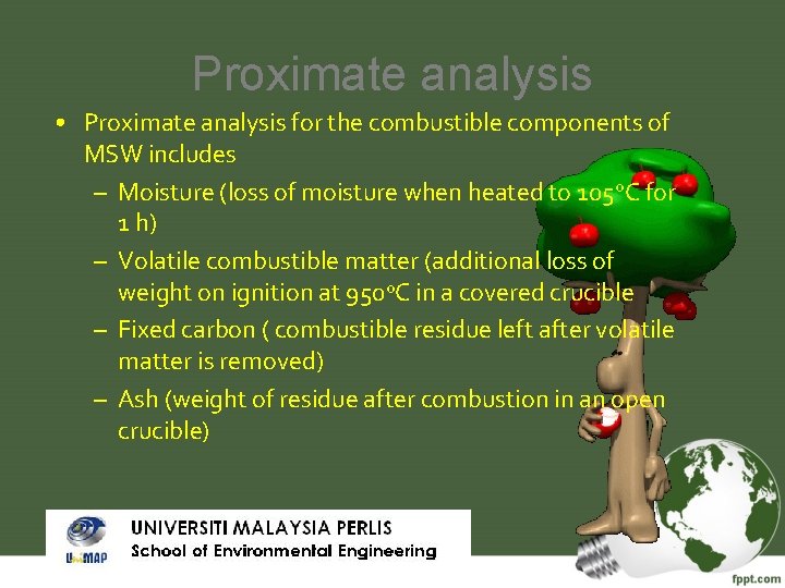 Proximate analysis • Proximate analysis for the combustible components of MSW includes – Moisture