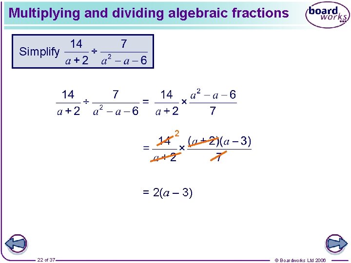 Multiplying and dividing algebraic fractions Simplify 2 = 2(a – 3) 22 of 37