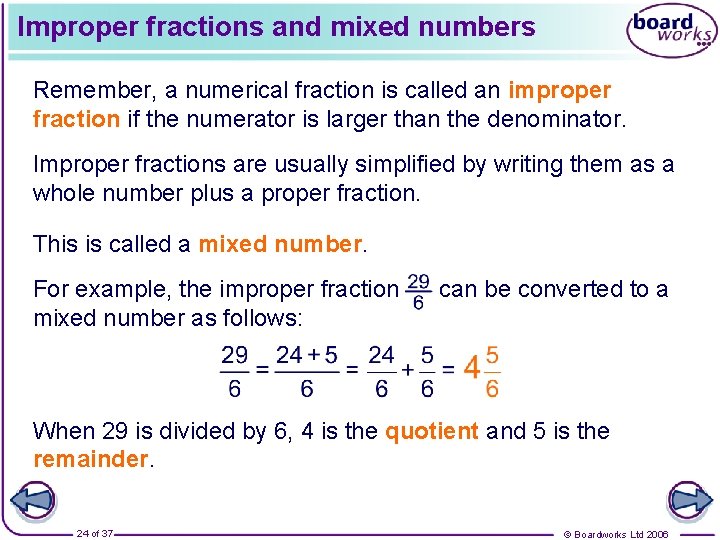 Improper fractions and mixed numbers Remember, a numerical fraction is called an improper fraction