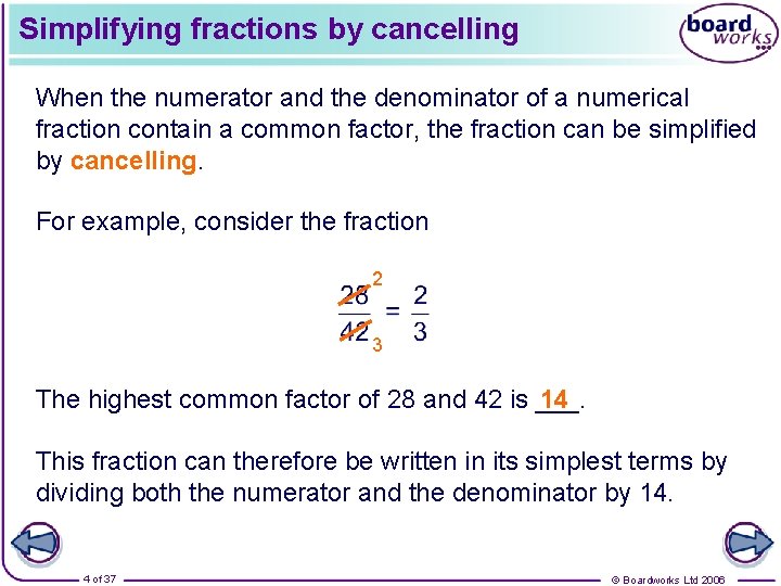 Simplifying fractions by cancelling When the numerator and the denominator of a numerical fraction