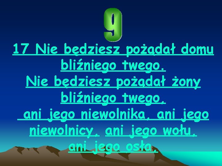 17 Nie będziesz pożądał domu bliźniego twego. Nie będziesz pożądał żony bliźniego twego, ani