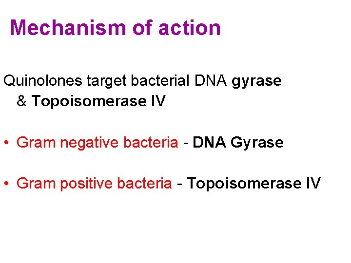 Mechanism of action Quinolones target bacterial DNA gyrase & Topoisomerase IV • Gram negative