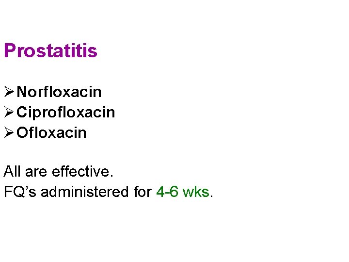 Prostatitis Ø Norfloxacin Ø Ciprofloxacin Ø Ofloxacin All are effective. FQ’s administered for 4