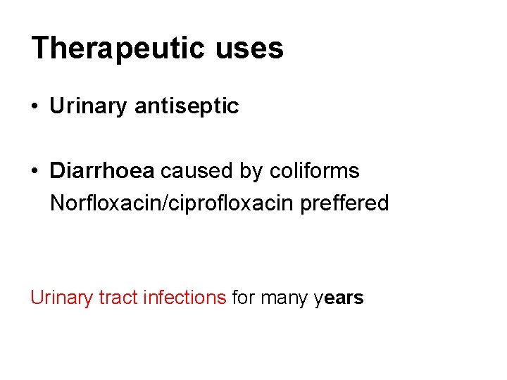 Therapeutic uses • Urinary antiseptic • Diarrhoea caused by coliforms Norfloxacin/ciprofloxacin preffered Urinary tract