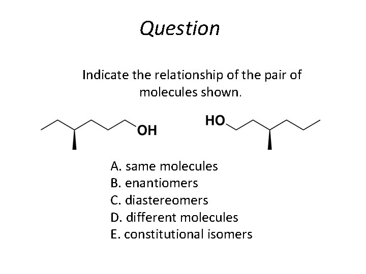 Question Indicate the relationship of the pair of molecules shown. A. same molecules B.