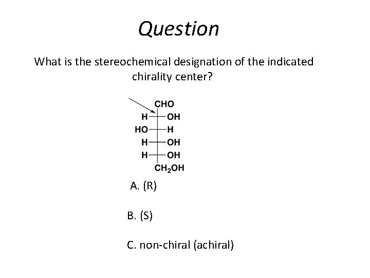 Question What is the stereochemical designation of the indicated chirality center? A. (R) B.
