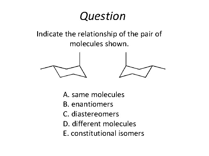 Question Indicate the relationship of the pair of molecules shown. A. same molecules B.