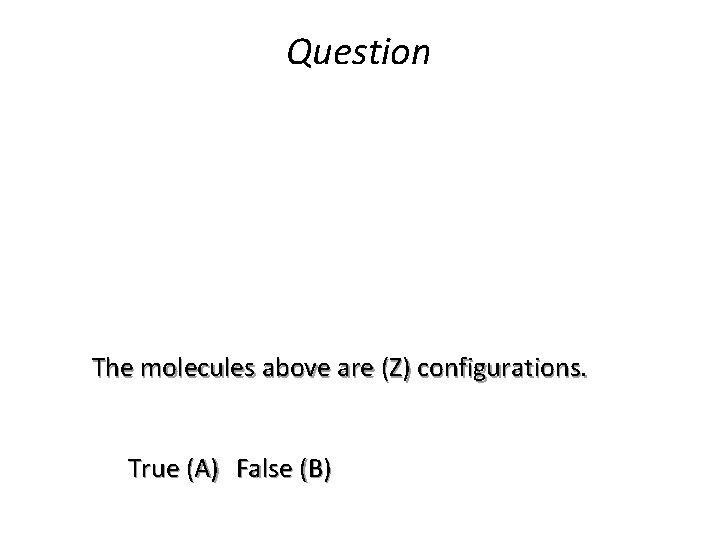 Question The molecules above are (Z) configurations. True (A) False (B) 