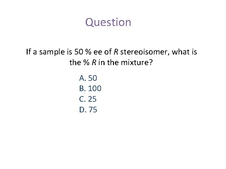 Question If a sample is 50 % ee of R stereoisomer, what is the
