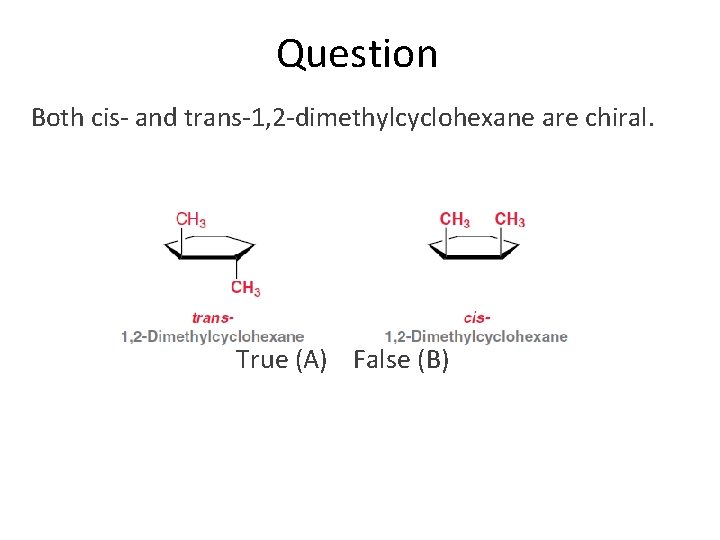 Question Both cis- and trans-1, 2 -dimethylcyclohexane are chiral. True (A) False (B) 