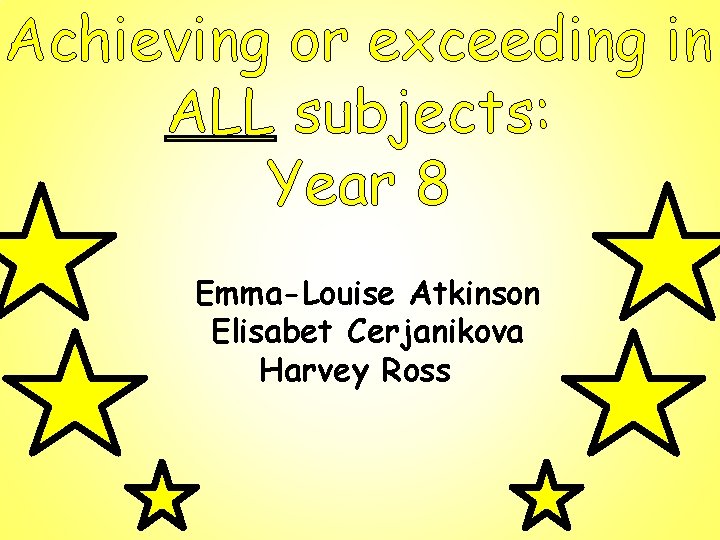 Achieving or exceeding in ALL subjects: Year 8 Emma-Louise Atkinson Elisabet Cerjanikova Harvey Ross