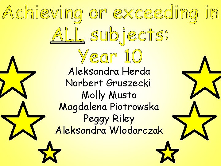 Achieving or exceeding in ALL subjects: Year 10 Aleksandra Herda Norbert Gruszecki Molly Musto