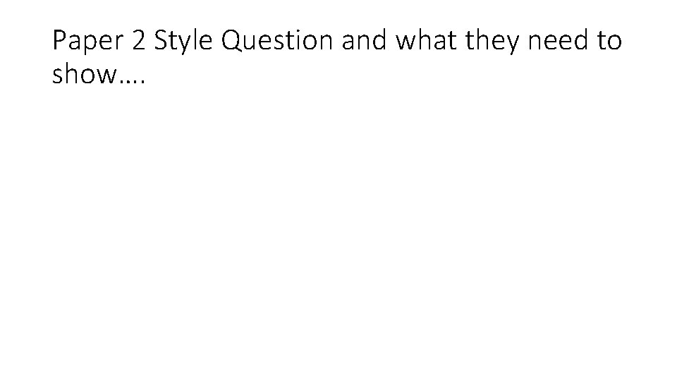 Paper 2 Style Question and what they need to show…. 