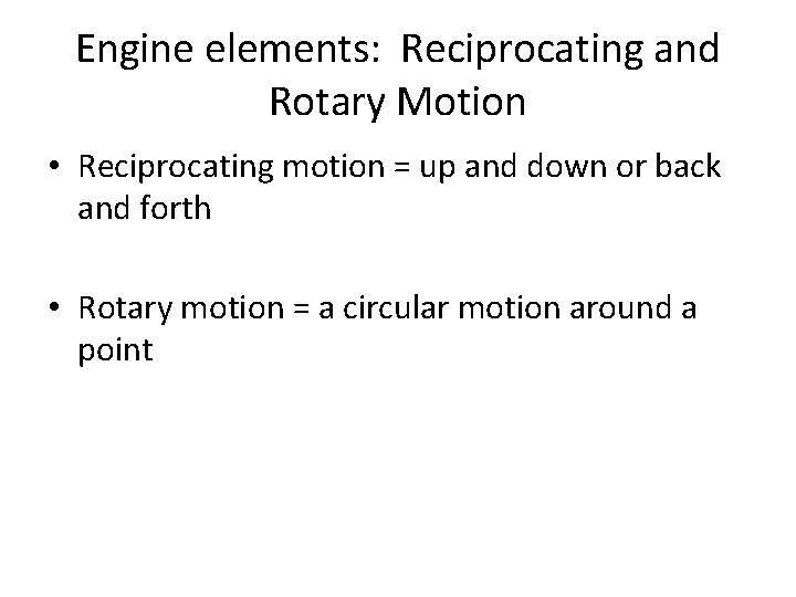 Engine elements: Reciprocating and Rotary Motion • Reciprocating motion = up and down or