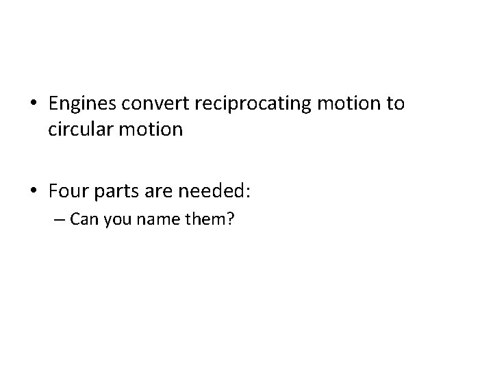  • Engines convert reciprocating motion to circular motion • Four parts are needed: