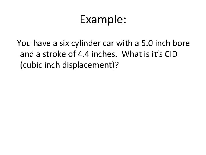 Example: You have a six cylinder car with a 5. 0 inch bore and
