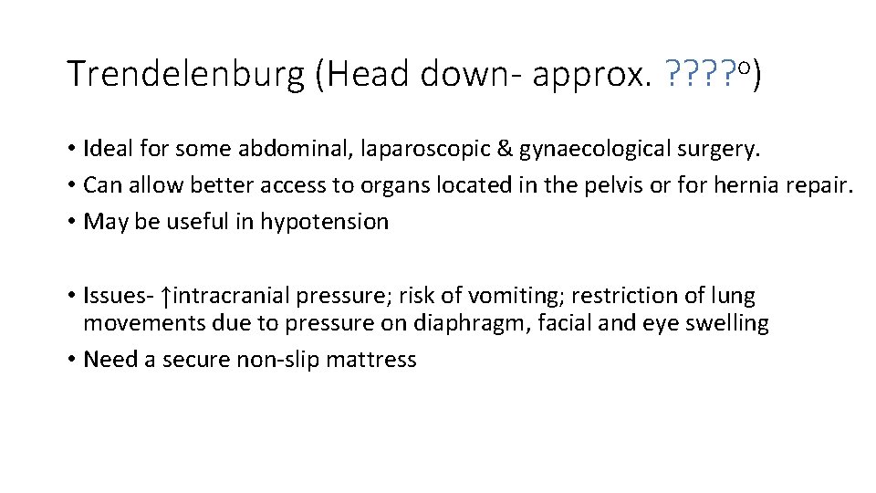 Trendelenburg (Head down- approx. ? ? o) • Ideal for some abdominal, laparoscopic &