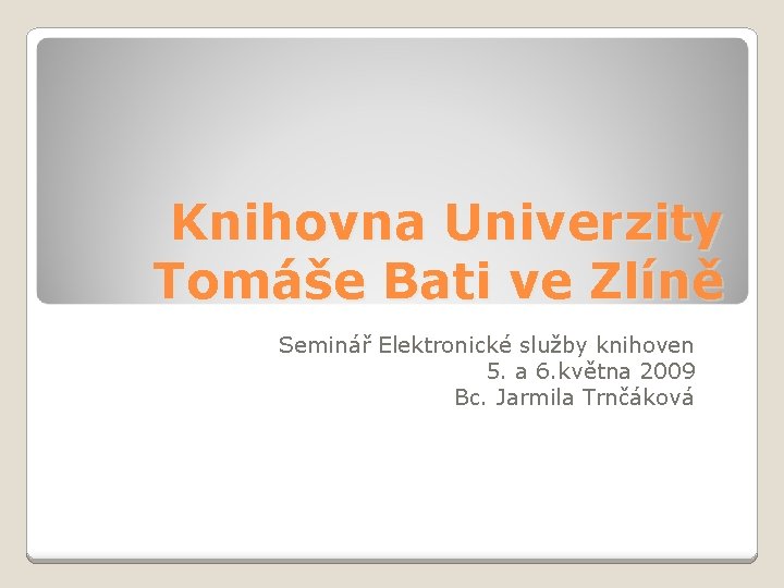 Knihovna Univerzity Tomáše Bati ve Zlíně Seminář Elektronické služby knihoven 5. a 6. května