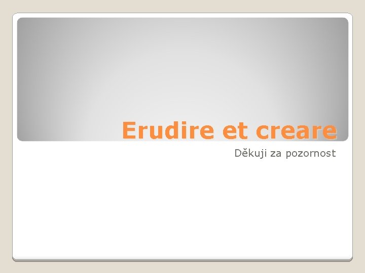 Erudire et creare Děkuji za pozornost 
