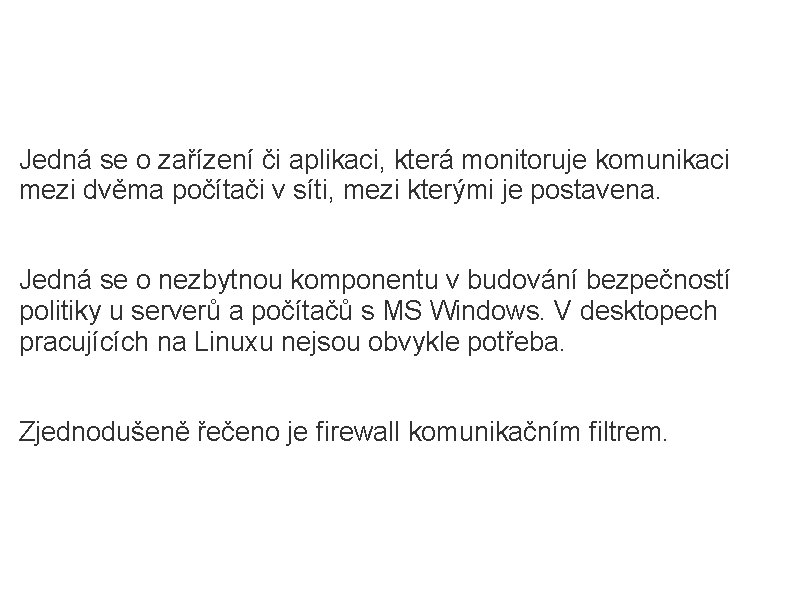 Firewall Jedná se o zařízení či aplikaci, která monitoruje komunikaci mezi dvěma počítači v