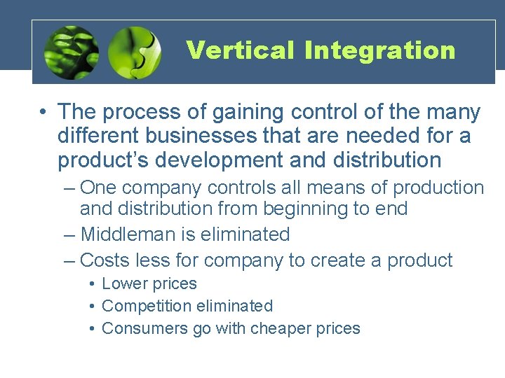 Vertical Integration • The process of gaining control of the many different businesses that